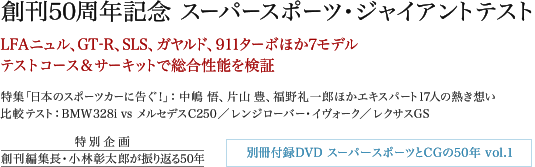 創刊50周年記念 スーパースポーツ・ジャイアントテスト/LFAニュル、GT-R、SLS、ガヤルド、911ターボほか7モデル テストコース&サーキットで総合性能を検証 特集「日本のスポーツカーに告ぐ!」: 中嶋 悟、片山 豊、福野礼一郎ほかエキスパート17人の熱き想い 比較テスト:BMW328i vs メルセデスC250/レンジローバー・イヴォーク/レクサスGS