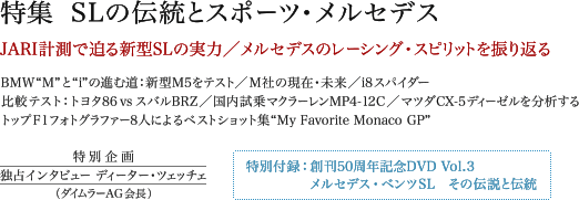 特集 SLの伝統とスポーツ・メルセデス/JARI計測で迫る新型SLの実力/メルセデスのレーシング・スピリットを振り返る/BMW“M”と“i”の進む道:新型M5をテスト/M社の現在・未来/i8スパイダー/比較テスト:トヨタ86 vs スバルBRZ/国内試乗マクラーレンMP4-12C/マツダCX-5ディーゼルを分析する/トップF1フォトグラファー8人によるベストショット集“My Favorite Monaco GP”