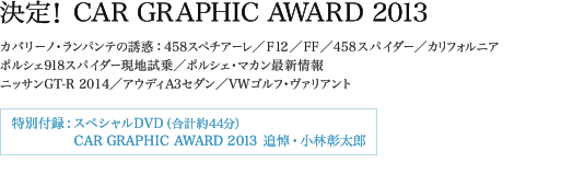 決定!CAR GRAPHIC AWARD 2013 カバリーノ・ランパンテの誘惑:458スペチアーレ/F12/FF/458スパイダー/カリフォルニア ポルシェ918スパイダー現地試乗/ポルシェ・マカン最新情報 ニッサンGT-R 2014/アウディA3セダン/VWゴルフ・ヴァリアント 特別付録:スペシャルDVD(合計約44分) €CAR GRAPHIC AWARD 2013 追悼・小林彰太郎