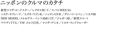 ニッポンのクルマのカタチ マツダ新型ロードスター／レクサスRC F／スバルWRX S4 トヨタ・サクシード／スズキ・ワゴンR／ニッサンGT-R／ダイハツ・コペン／トヨタ86 NEW MODEL：メルセデス・ベンツAMG GT／ジャガーXE／新型スマート アウディTTS／VW ゴルフGTE／マツダ・デミオ／トヨタ・ランドクルーザー