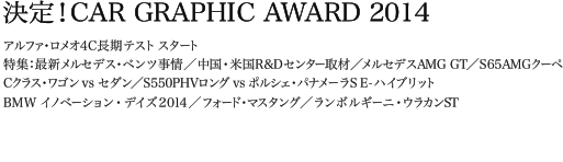 決定！CAR GRAPHIC AWARD 2014　アルファ・ロメオ4C長期テスト スタート　特集：最新メルセデス・ベンツ事情／中国・米国R&Dセンター取材／メルセデスAMG GT／S65AMGクーペ　Cクラス・ワゴン vs セダン／S550PHVロング vs ポルシェ・パナメーラS Eハイブリット　BMW イノベーション・デイズ2014／フォード・マスタング／ランボルギーニ・ウラカンST