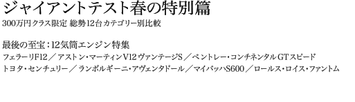 ジャイアントテスト春の特別篇　300万円クラス限定 総勢12台カテゴリー別比較　最後の至宝：12気筒エンジン特集　フェラーリF12/アストン・マーティンV12ヴァンテージS/ベントレー・コンチネンタルGTスピード/トヨタ・センチュリー/ランボルギーニ・アヴェンタドール/マイバッハS600/ロールス・ロイス・ファントム